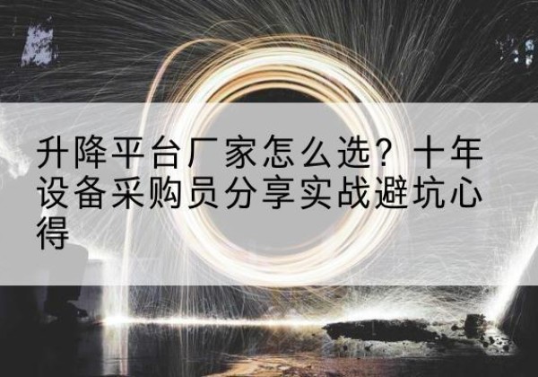 调兵山升降平台厂家-怎么选？十年设备采购员分享实战避坑心得