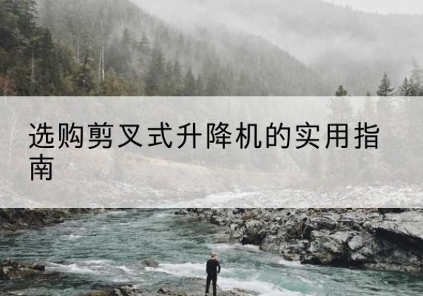 调兵山剪叉式升降机怎么选-选购剪叉式升降机的实用指南