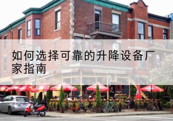 调兵山电动升降机厂家-如何选择可靠的升降设备厂家指南